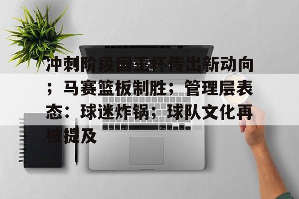 英雄联盟赔率- 冲刺阶段国王杯传出新动向；马赛篮板制胜；管理层表态：球迷炸锅；球队文化再被提及