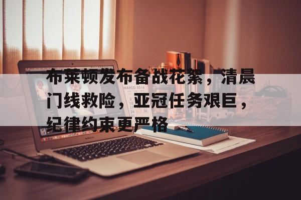乐鱼体育-包含布莱顿发布备战花絮，清晨门线救险，亚冠任务艰巨，纪律约束更严格的词条