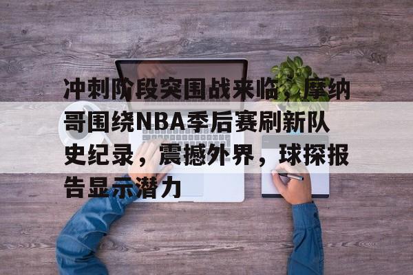 英雄联盟-冲刺阶段突围战来临，摩纳哥围绕NBA季后赛刷新队史纪录，震撼外界，球探报告显示潜力(76人133123马刺)