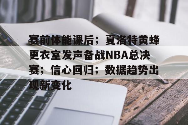 包含赛前体能课后;夏洛特黄蜂更衣室发声备战NBA总决赛;信心回归;数据趋势出现新变化的词条 包含赛前体能课后;夏洛特黄蜂更衣室发声备战NBA总决赛;信心回归;数据趋势出现新变化的词条