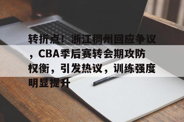 关于转折点！浙江稠州回应争议，CBA季后赛转会期攻防权衡，引发热议，训练强度明显提升的信息
